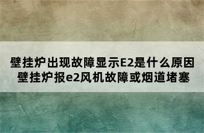 壁挂炉出现故障显示E2是什么原因 壁挂炉报e2风机故障或烟道堵塞